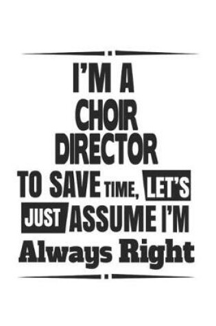 Cover of I'm A Choir Director To Save Time, Let's Just Assume I'm Always Right