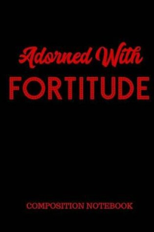 Cover of Adorned With Fortitude Composition Notebook