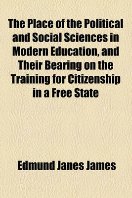 Book cover for The Place of the Political and Social Sciences in Modern Education, and Their Bearing on the Training for Citizenship in a Free State