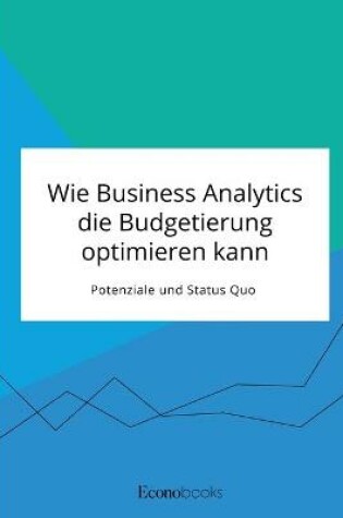 Cover of Wie Business Analytics die Budgetierung optimieren kann. Potenziale und Status Quo