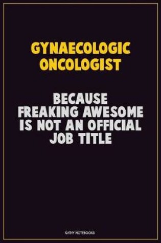 Cover of Gynaecologic oncologist, Because Freaking Awesome Is Not An Official Job Title