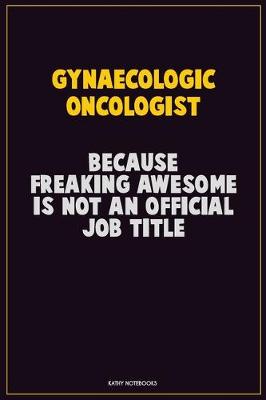 Book cover for Gynaecologic oncologist, Because Freaking Awesome Is Not An Official Job Title