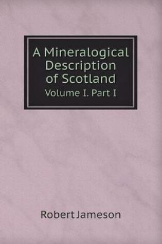 Cover of A Mineralogical Description of Scotland Volume I. Part I