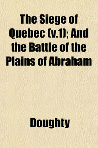 Cover of The Siege of Quebec (V.1); And the Battle of the Plains of Abraham