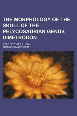 Cover of The Morphology of the Skull of the Pelycosaurian Genus Dimetrodon; Read October 7, 1904