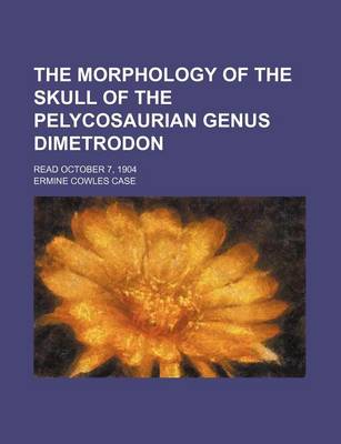 Book cover for The Morphology of the Skull of the Pelycosaurian Genus Dimetrodon; Read October 7, 1904