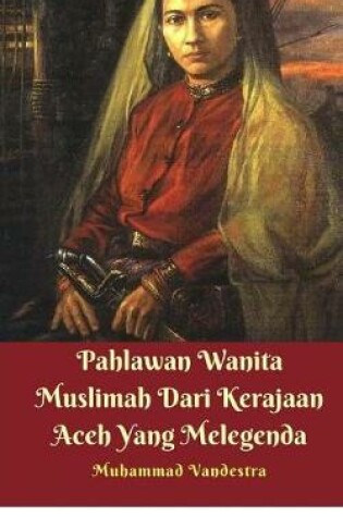 Cover of Pahlawan Wanita Muslimah Dari Kerajaan Aceh Yang Melegenda