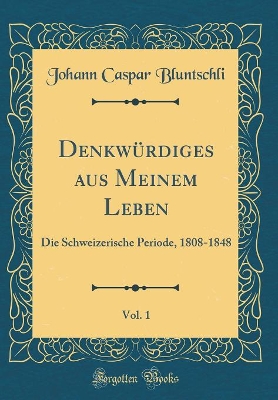 Book cover for Denkwürdiges aus Meinem Leben, Vol. 1: Die Schweizerische Periode, 1808-1848 (Classic Reprint)