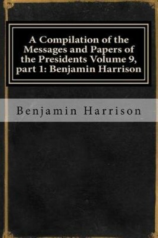 Cover of A Compilation of the Messages and Papers of the Presidents Volume 9, Part 1