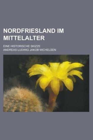 Cover of Nordfriesland Im Mittelalter; Eine Historische Skizze