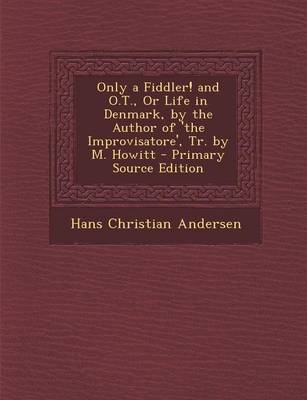 Book cover for Only a Fiddler! and O.T., or Life in Denmark, by the Author of 'The Improvisatore', Tr. by M. Howitt - Primary Source Edition