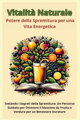 Book cover for Vitalità Naturale - Il Potere della Spremitura per una Vita Energetica
