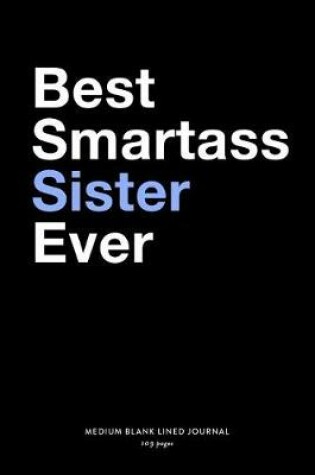 Cover of Best Smartass Sister Ever, Medium Blank Lined Journal, 109 Pages