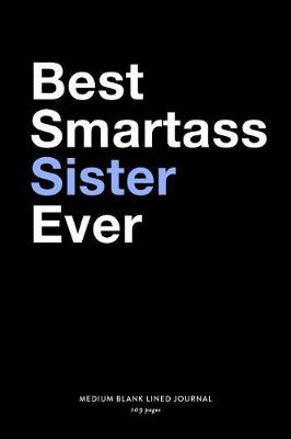 Book cover for Best Smartass Sister Ever, Medium Blank Lined Journal, 109 Pages