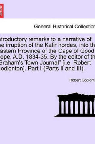 Cover of Introductory Remarks to a Narrative of the Irruption of the Kafir Hordes, Into the Eastern Province of the Cape of Good Hope, A.D. 1834-35. by the Editor of the "Graham's Town Journal" [I.E. Robert Godlonton]. Part I (Parts II and III).