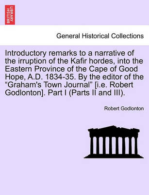 Book cover for Introductory Remarks to a Narrative of the Irruption of the Kafir Hordes, Into the Eastern Province of the Cape of Good Hope, A.D. 1834-35. by the Editor of the "Graham's Town Journal" [I.E. Robert Godlonton]. Part I (Parts II and III).