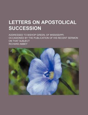 Book cover for Letters on Apostolical Succession; Addressed to Bishop Green, of Mississippi. Occasioned by the Publication of His Recent Sermon on That Subject