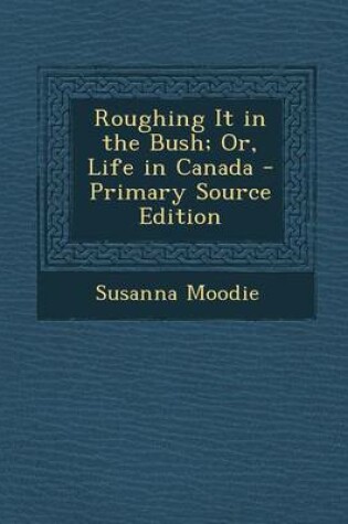 Cover of Roughing It in the Bush; Or, Life in Canada - Primary Source Edition