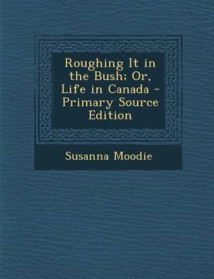 Book cover for Roughing It in the Bush; Or, Life in Canada - Primary Source Edition