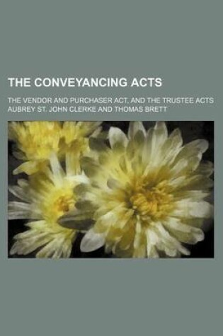 Cover of The Conveyancing Acts; The Vendor and Purchaser ACT, and the Trustee Acts