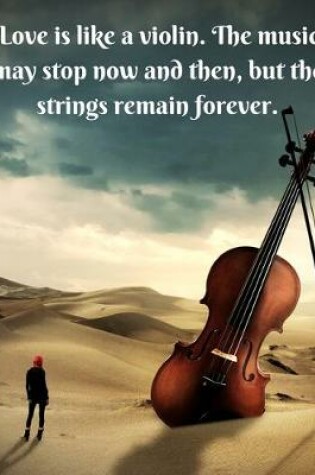 Cover of Love is like a violin. The music may stop now and then, but the strings remain forever.