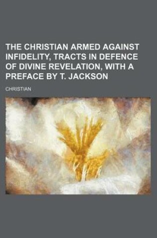 Cover of The Christian Armed Against Infidelity, Tracts in Defence of Divine Revelation, with a Preface by T. Jackson