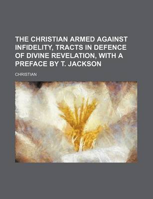 Book cover for The Christian Armed Against Infidelity, Tracts in Defence of Divine Revelation, with a Preface by T. Jackson