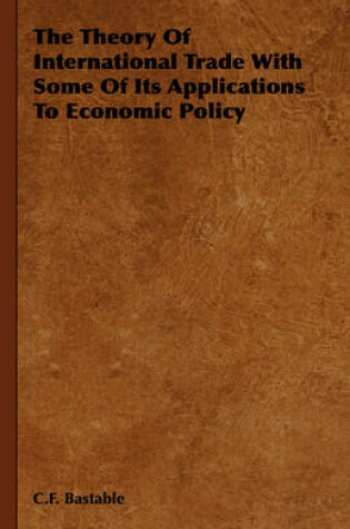 Cover of The Theory Of International Trade With Some Of Its Applications To Economic Policy