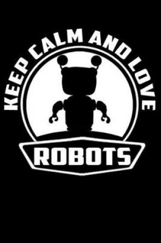 Cover of Keep Calm And Love Robots
