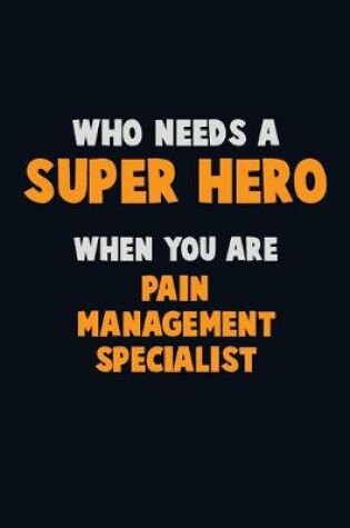 Cover of Who Need A SUPER HERO, When You Are Pain management specialist