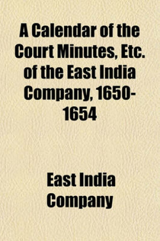 Cover of A Calendar of the Court Minutes, Etc. of the East India Company, 1650-1654