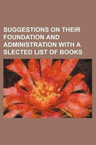 Cover of Suggestions on Their Foundation and Administration with a Slected List of Books