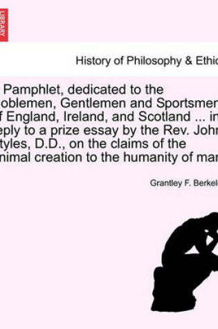 Cover of A Pamphlet, Dedicated to the Noblemen, Gentlemen and Sportsmen, of England, Ireland, and Scotland ... in Reply to a Prize Essay by the Rev. John Styles, D.D., on the Claims of the Animal Creation to the Humanity of Man.