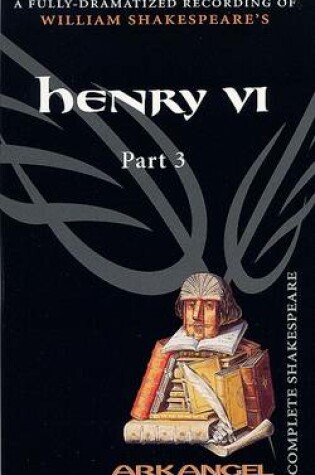 Cover of The Complete Arkangel Shakespeare: Henry VI Part 3