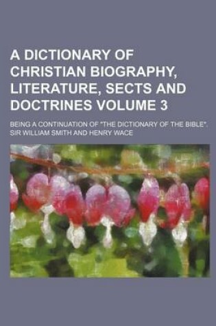 Cover of A Dictionary of Christian Biography, Literature, Sects and Doctrines; Being a Continuation of "The Dictionary of the Bible." Volume 3