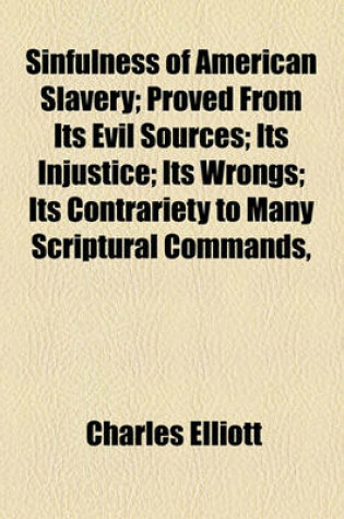 Cover of Sinfulness of American Slavery; Proved from Its Evil Sources; Its Injustice; Its Wrongs; Its Contrariety to Many Scriptural Commands,