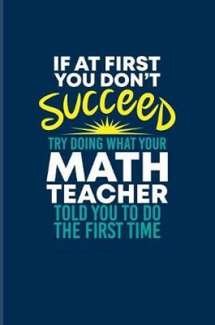 Cover of If At First You Dont Succeed Try Doing What Your Math Teacher Told You To Do The First Time