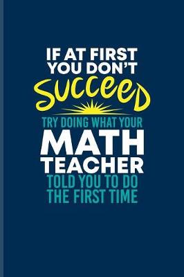 Book cover for If At First You Dont Succeed Try Doing What Your Math Teacher Told You To Do The First Time