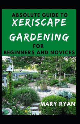 Book cover for Absolute Guide To Xeriscape Gardening For Beginners And Novices