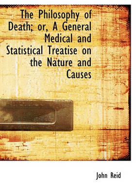 Book cover for The Philosophy of Death; Or, a General Medical and Statistical Treatise on the Nature and Causes