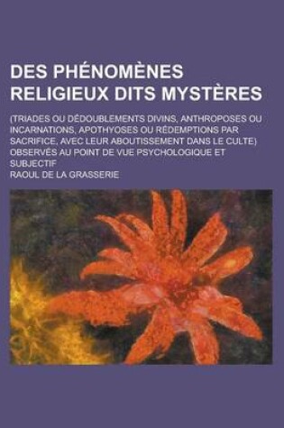 Cover of Des Phenomenes Religieux Dits Mysteres; (Triades Ou Dedoublements Divins, Anthroposes Ou Incarnations, Apothyoses Ou Redemptions Par Sacrifice, Avec L