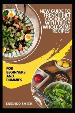 Cover of New Guide To French Diet Cookbook With Truly Wholesome Recipes For Beginners And Dummies