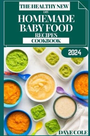 Cover of The Healthy New DIY Homemade Baby Food Recipes Cookbook