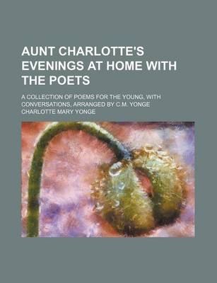 Book cover for Aunt Charlotte's Evenings at Home with the Poets; A Collection of Poems for the Young, with Conversations, Arranged by C.M. Yonge