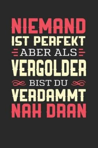 Cover of Niemand Ist Perfekt Aber ALS Vergolder Bist Du Verdammt Nah Dran