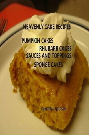 Cover of Heavenly Cake Recipes, Pumpkin Cakes, Rhubarb Cakes, Sauces and Toppings, Sponge Cakes