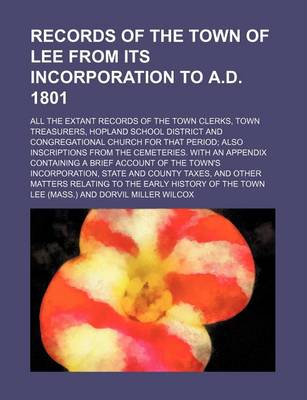 Book cover for Records of the Town of Lee from Its Incorporation to A.D. 1801; All the Extant Records of the Town Clerks, Town Treasurers, Hopland School District and Congregational Church for That Period; Also Inscriptions from the Cemeteries. with an Appendix Containi