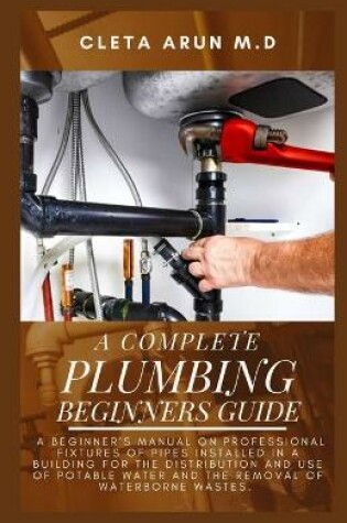 Cover of The Complete Plumbing Beginners Guide