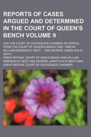 Cover of Reports of Cases Argued and Determined in the Court of Queen's Bench Volume 9; And the Court of Exchequer Chamber on Appeal from the Court of Queen's Bench [1861-1869] by William Mawdesley Best ... and George James Philip Smith