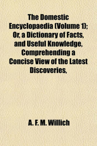 Cover of The Domestic Encyclopaedia (Volume 1); Or, a Dictionary of Facts, and Useful Knowledge, Comprehending a Concise View of the Latest Discoveries,